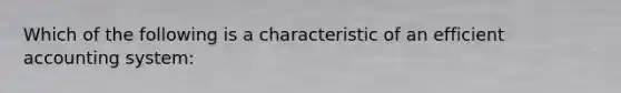 Which of the following is a characteristic of an efficient accounting system: