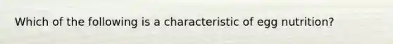 Which of the following is a characteristic of egg nutrition?