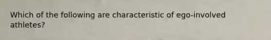 Which of the following are characteristic of ego-involved athletes?