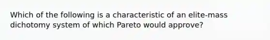 Which of the following is a characteristic of an elite-mass dichotomy system of which Pareto would approve?