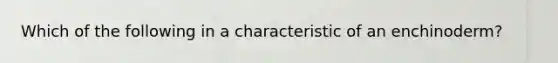 Which of the following in a characteristic of an enchinoderm?