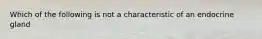 Which of the following is not a characteristic of an endocrine gland