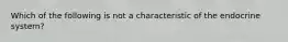 Which of the following is not a characteristic of the endocrine system?