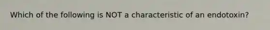 Which of the following is NOT a characteristic of an endotoxin?