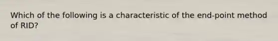 Which of the following is a characteristic of the end-point method of RID?