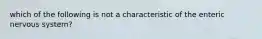 which of the following is not a characteristic of the enteric nervous system?