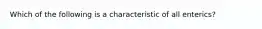 Which of the following is a characteristic of all enterics?