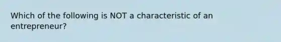 Which of the following is NOT a characteristic of an entrepreneur?