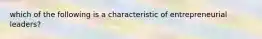 which of the following is a characteristic of entrepreneurial leaders?