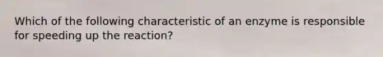 Which of the following characteristic of an enzyme is responsible for speeding up the reaction?