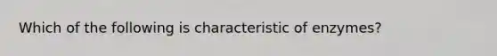 Which of the following is characteristic of enzymes?