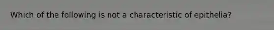 Which of the following is not a characteristic of epithelia?