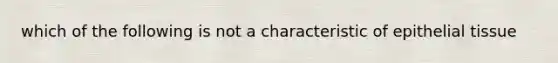 which of the following is not a characteristic of epithelial tissue