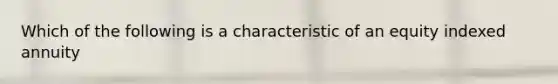 Which of the following is a characteristic of an equity indexed annuity