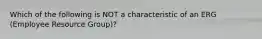 Which of the following is NOT a characteristic of an ERG (Employee Resource Group)?