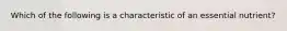 Which of the following is a characteristic of an essential nutrient?