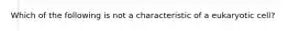 Which of the following is not a characteristic of a eukaryotic cell?