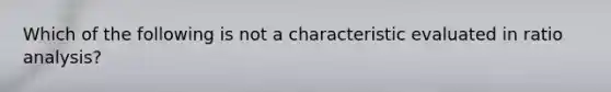 Which of the following is not a characteristic evaluated in ratio analysis?