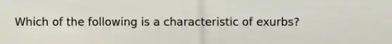 Which of the following is a characteristic of exurbs?