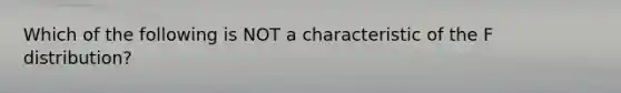 Which of the following is NOT a characteristic of the F distribution?