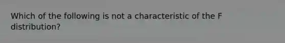 Which of the following is not a characteristic of the F distribution?