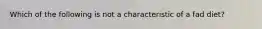 Which of the following is not a characteristic of a fad diet?