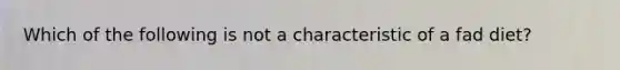 Which of the following is not a characteristic of a fad diet?
