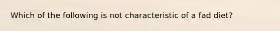 Which of the following is not characteristic of a fad diet?