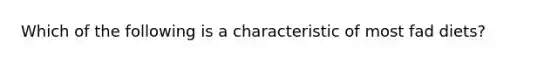 Which of the following is a characteristic of most fad diets?
