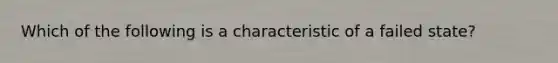 Which of the following is a characteristic of a failed state?