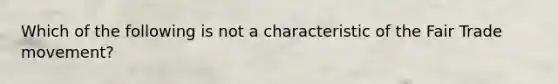 Which of the following is not a characteristic of the Fair Trade movement?