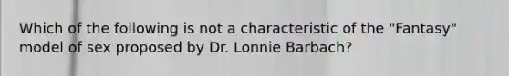 Which of the following is not a characteristic of the "Fantasy" model of sex proposed by Dr. Lonnie Barbach?