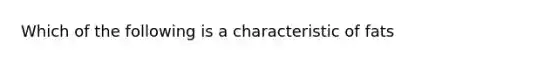 Which of the following is a characteristic of fats