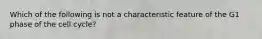 Which of the following is not a characteristic feature of the G1 phase of the cell cycle?