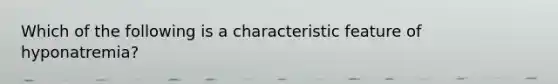 Which of the following is a characteristic feature of hyponatremia?