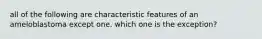 all of the following are characteristic features of an ameloblastoma except one. which one is the exception?