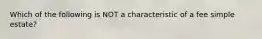 Which of the following is NOT a characteristic of a fee simple estate?