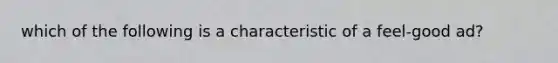 which of the following is a characteristic of a feel-good ad?