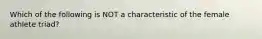 Which of the following is NOT a characteristic of the female athlete triad?