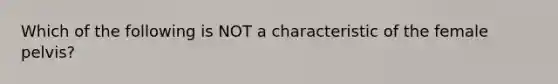 Which of the following is NOT a characteristic of the female pelvis?