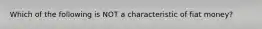 Which of the following is NOT a characteristic of fiat money?