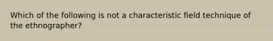 Which of the following is not a characteristic field technique of the ethnographer?