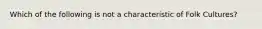 Which of the following is not a characteristic of Folk Cultures?