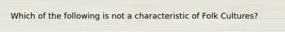 Which of the following is not a characteristic of Folk Cultures?