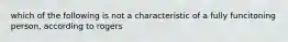 which of the following is not a characteristic of a fully funcitoning person, according to rogers