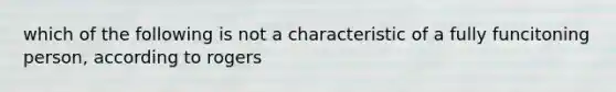 which of the following is not a characteristic of a fully funcitoning person, according to rogers