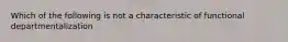 Which of the following is not a characteristic of functional departmentalization