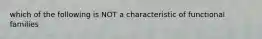 which of the following is NOT a characteristic of functional families