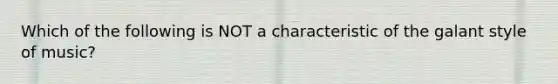 Which of the following is NOT a characteristic of the galant style of music?