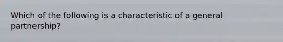Which of the following is a characteristic of a general partnership?